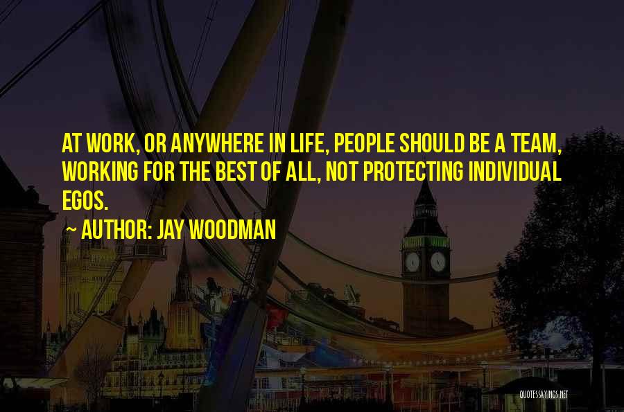 Jay Woodman Quotes: At Work, Or Anywhere In Life, People Should Be A Team, Working For The Best Of All, Not Protecting Individual