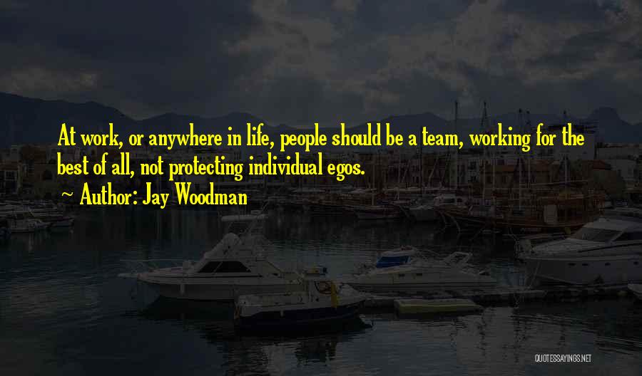 Jay Woodman Quotes: At Work, Or Anywhere In Life, People Should Be A Team, Working For The Best Of All, Not Protecting Individual