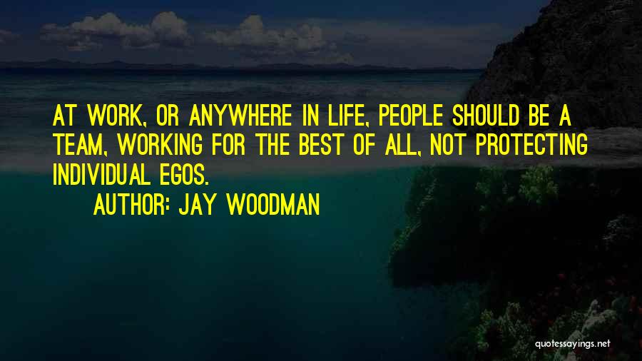 Jay Woodman Quotes: At Work, Or Anywhere In Life, People Should Be A Team, Working For The Best Of All, Not Protecting Individual