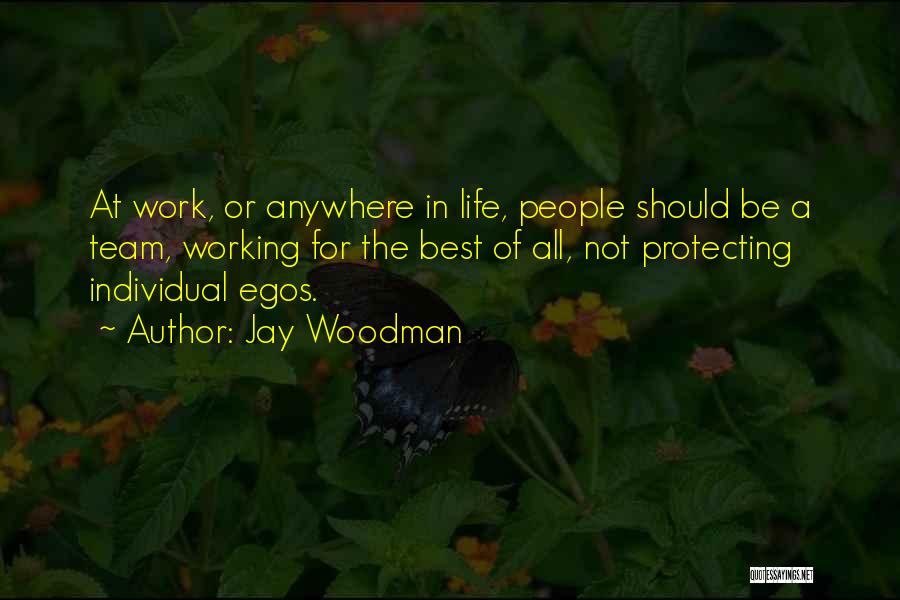 Jay Woodman Quotes: At Work, Or Anywhere In Life, People Should Be A Team, Working For The Best Of All, Not Protecting Individual
