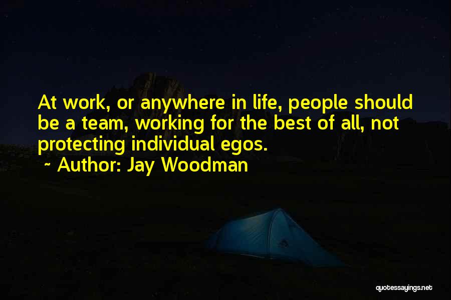 Jay Woodman Quotes: At Work, Or Anywhere In Life, People Should Be A Team, Working For The Best Of All, Not Protecting Individual