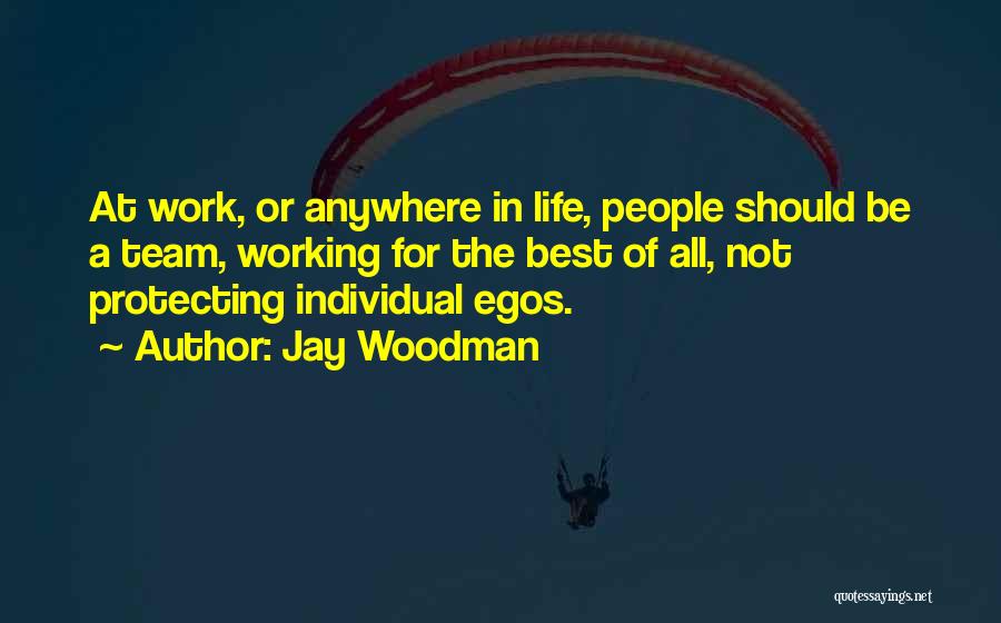 Jay Woodman Quotes: At Work, Or Anywhere In Life, People Should Be A Team, Working For The Best Of All, Not Protecting Individual