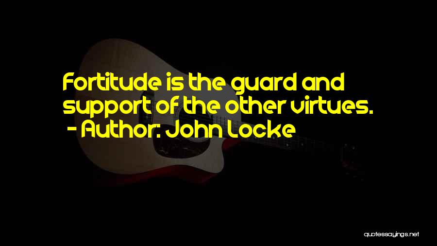 John Locke Quotes: Fortitude Is The Guard And Support Of The Other Virtues.
