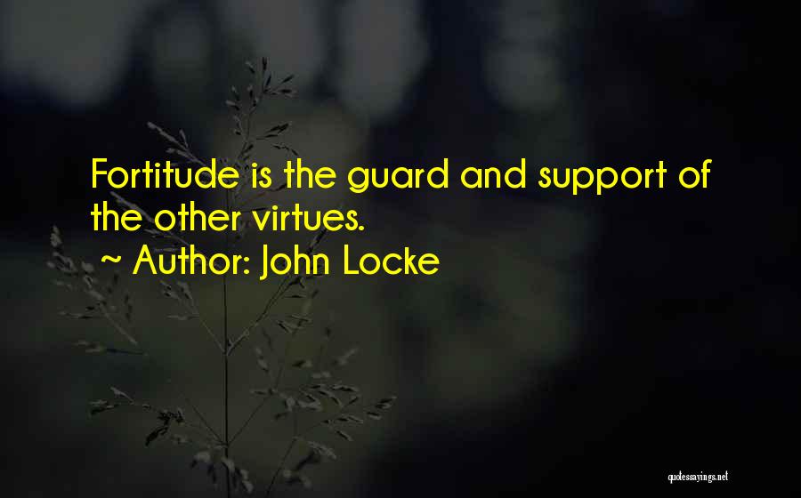 John Locke Quotes: Fortitude Is The Guard And Support Of The Other Virtues.