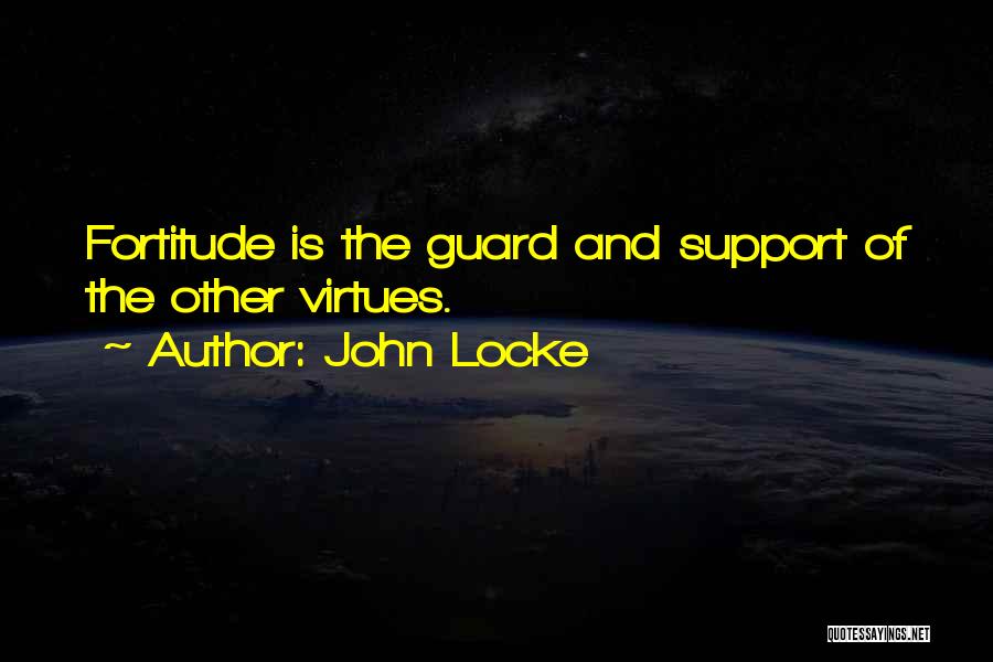John Locke Quotes: Fortitude Is The Guard And Support Of The Other Virtues.