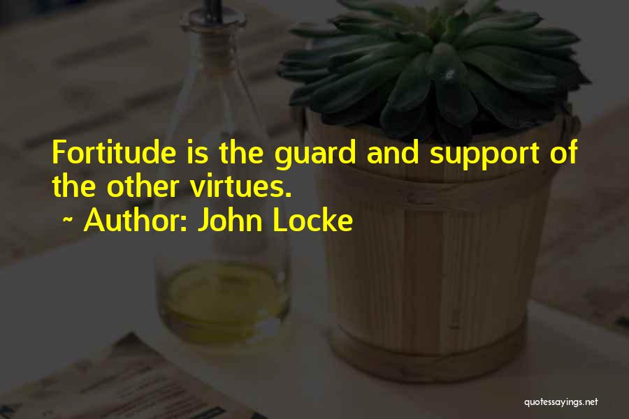 John Locke Quotes: Fortitude Is The Guard And Support Of The Other Virtues.