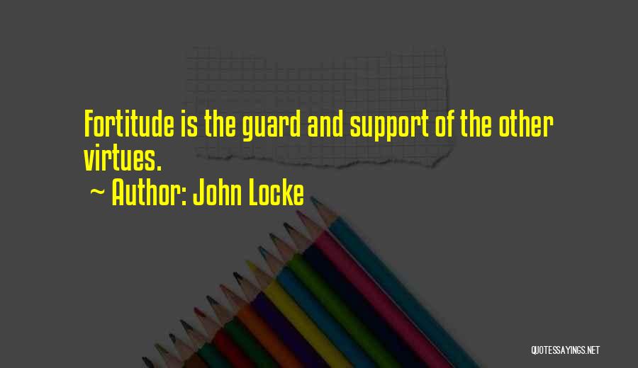 John Locke Quotes: Fortitude Is The Guard And Support Of The Other Virtues.