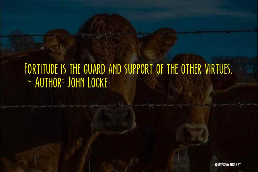 John Locke Quotes: Fortitude Is The Guard And Support Of The Other Virtues.