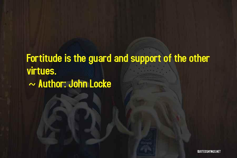John Locke Quotes: Fortitude Is The Guard And Support Of The Other Virtues.
