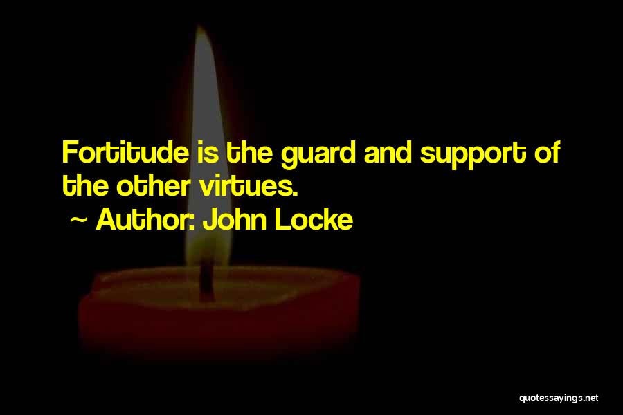 John Locke Quotes: Fortitude Is The Guard And Support Of The Other Virtues.