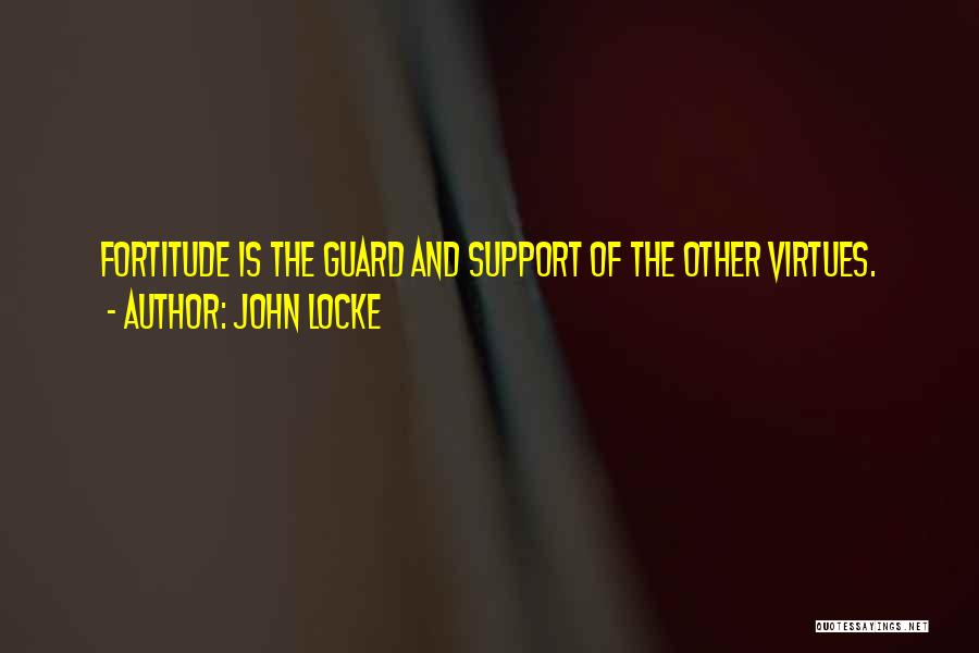 John Locke Quotes: Fortitude Is The Guard And Support Of The Other Virtues.