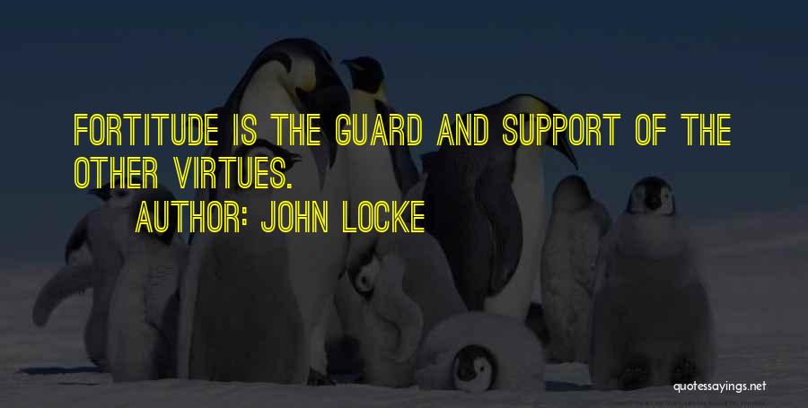 John Locke Quotes: Fortitude Is The Guard And Support Of The Other Virtues.