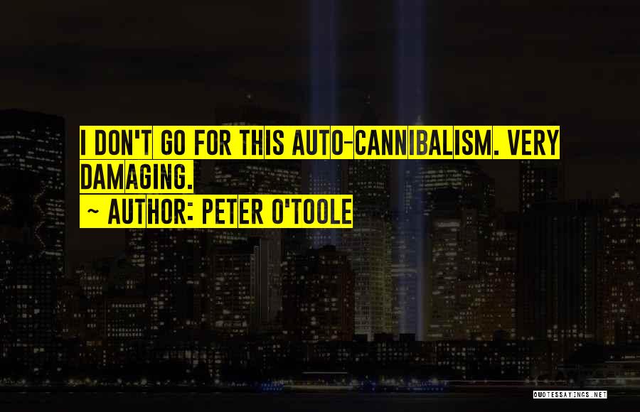 Peter O'Toole Quotes: I Don't Go For This Auto-cannibalism. Very Damaging.