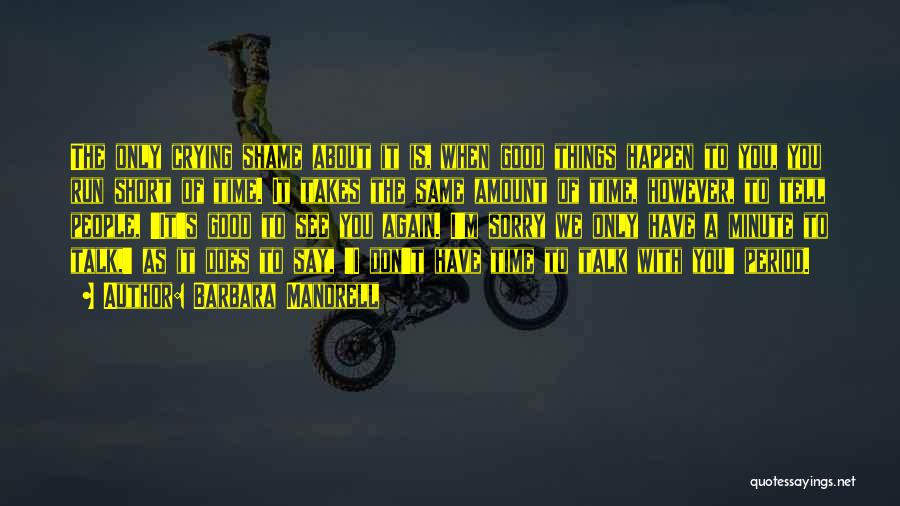 Barbara Mandrell Quotes: The Only Crying Shame About It Is, When Good Things Happen To You, You Run Short Of Time. It Takes