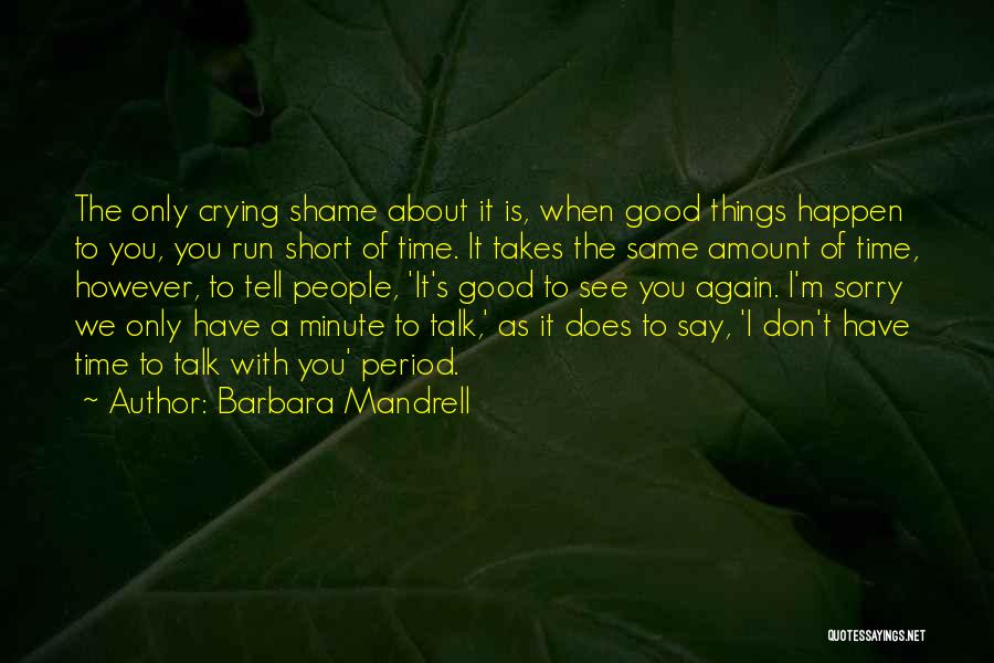 Barbara Mandrell Quotes: The Only Crying Shame About It Is, When Good Things Happen To You, You Run Short Of Time. It Takes