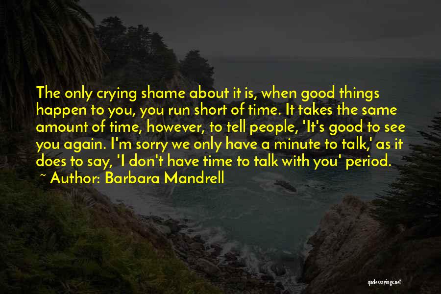 Barbara Mandrell Quotes: The Only Crying Shame About It Is, When Good Things Happen To You, You Run Short Of Time. It Takes