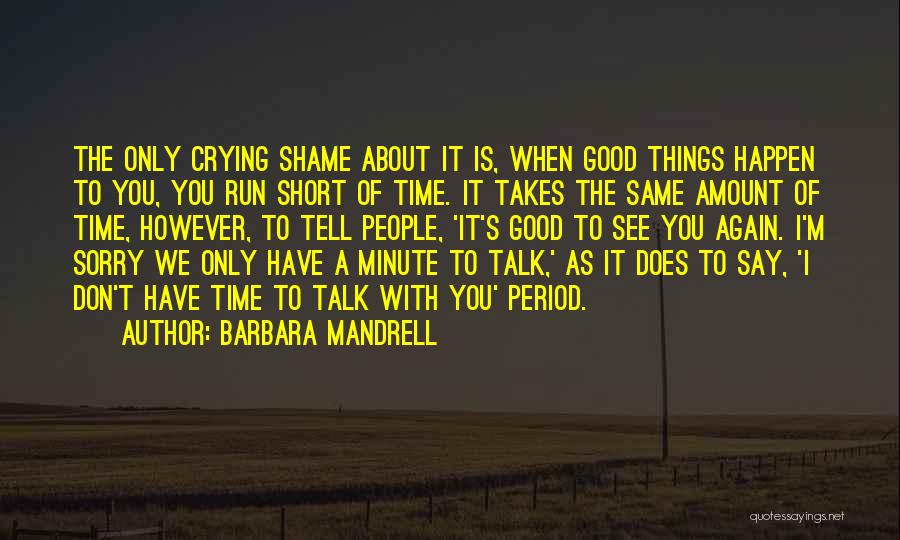 Barbara Mandrell Quotes: The Only Crying Shame About It Is, When Good Things Happen To You, You Run Short Of Time. It Takes