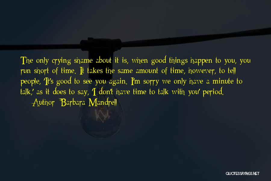 Barbara Mandrell Quotes: The Only Crying Shame About It Is, When Good Things Happen To You, You Run Short Of Time. It Takes