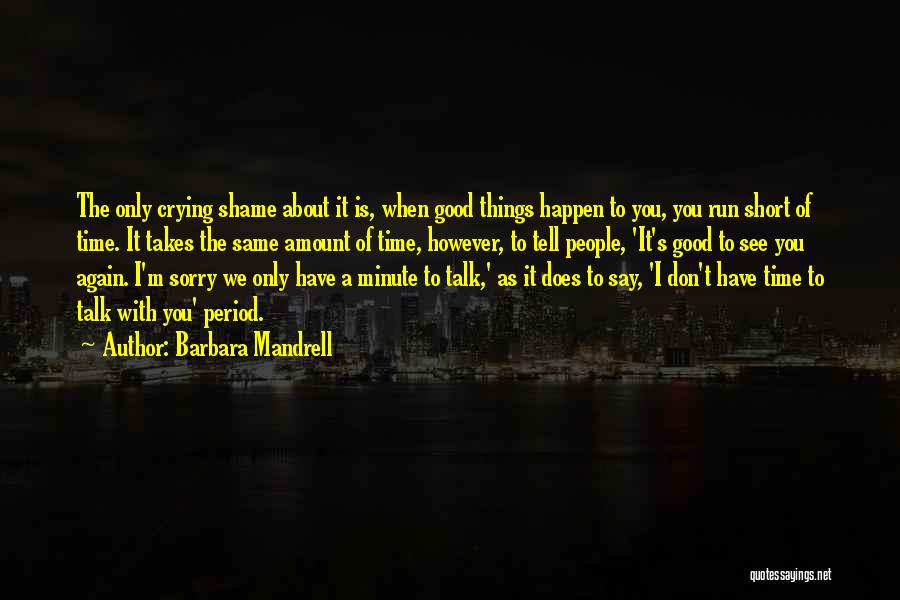 Barbara Mandrell Quotes: The Only Crying Shame About It Is, When Good Things Happen To You, You Run Short Of Time. It Takes