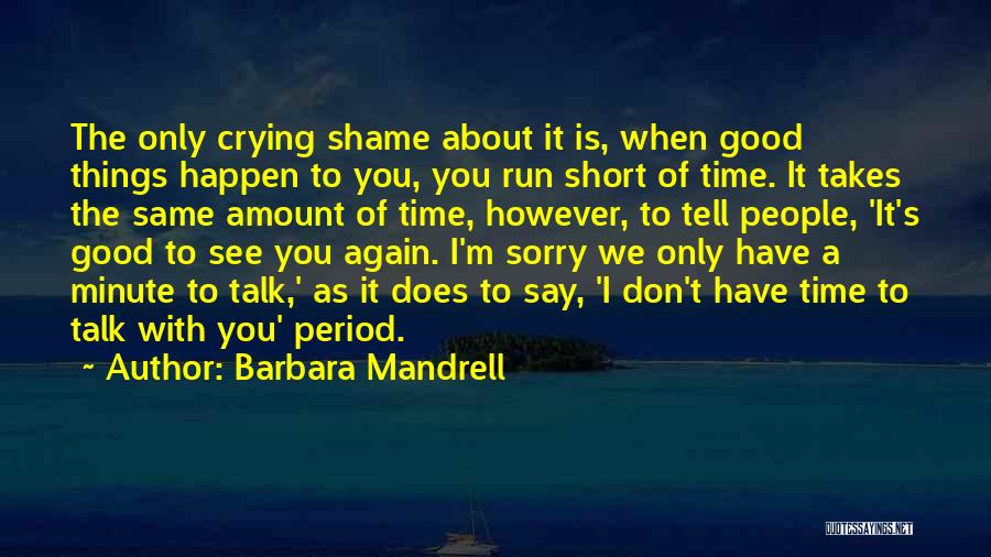 Barbara Mandrell Quotes: The Only Crying Shame About It Is, When Good Things Happen To You, You Run Short Of Time. It Takes