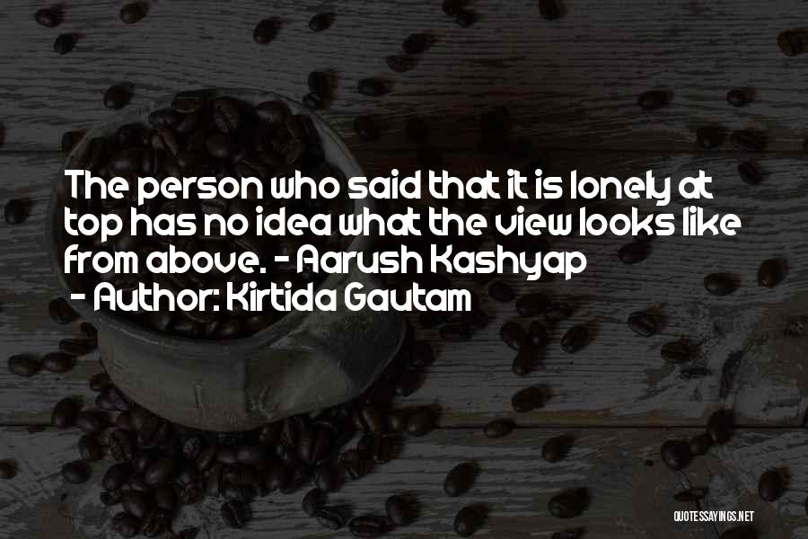 Kirtida Gautam Quotes: The Person Who Said That It Is Lonely At Top Has No Idea What The View Looks Like From Above.