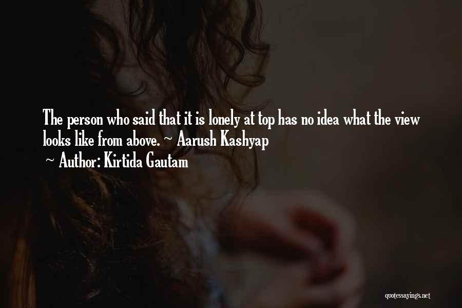 Kirtida Gautam Quotes: The Person Who Said That It Is Lonely At Top Has No Idea What The View Looks Like From Above.
