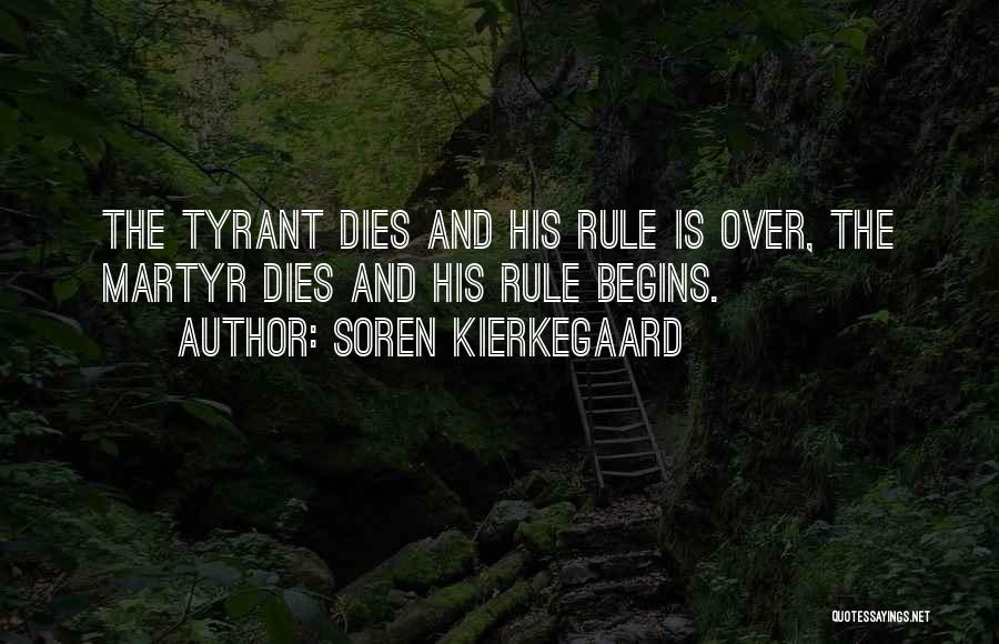 Soren Kierkegaard Quotes: The Tyrant Dies And His Rule Is Over, The Martyr Dies And His Rule Begins.