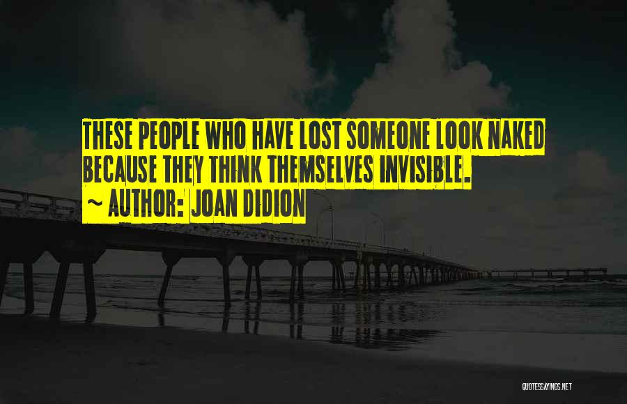 Joan Didion Quotes: These People Who Have Lost Someone Look Naked Because They Think Themselves Invisible.