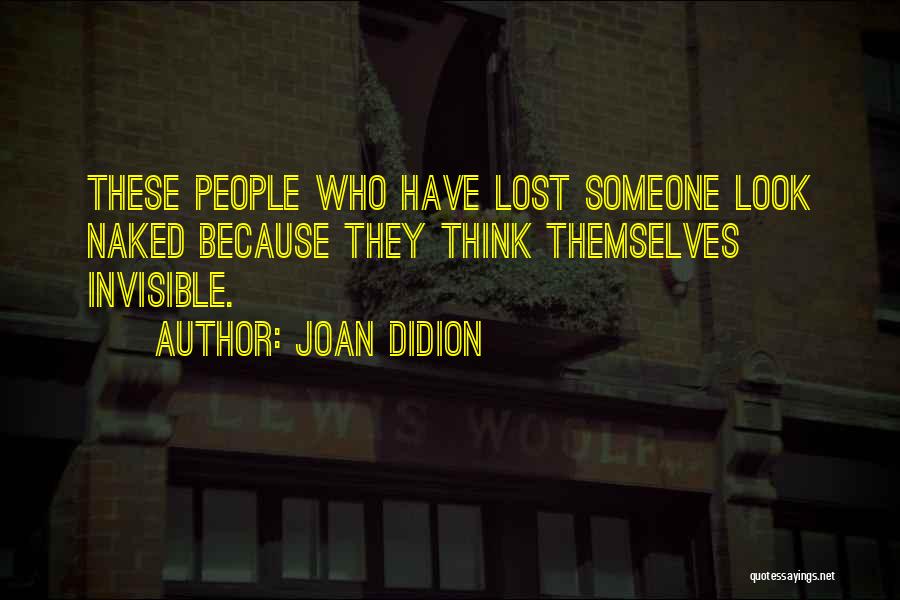 Joan Didion Quotes: These People Who Have Lost Someone Look Naked Because They Think Themselves Invisible.