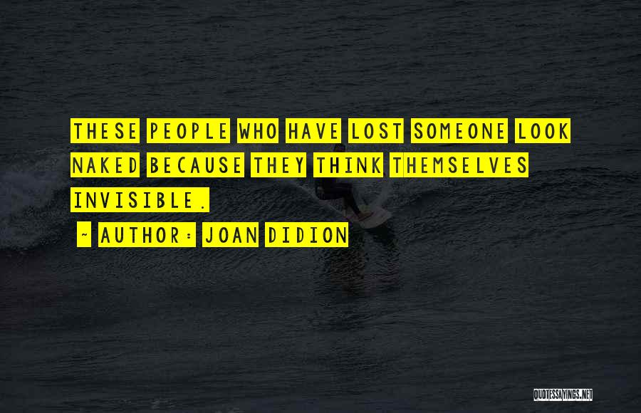 Joan Didion Quotes: These People Who Have Lost Someone Look Naked Because They Think Themselves Invisible.