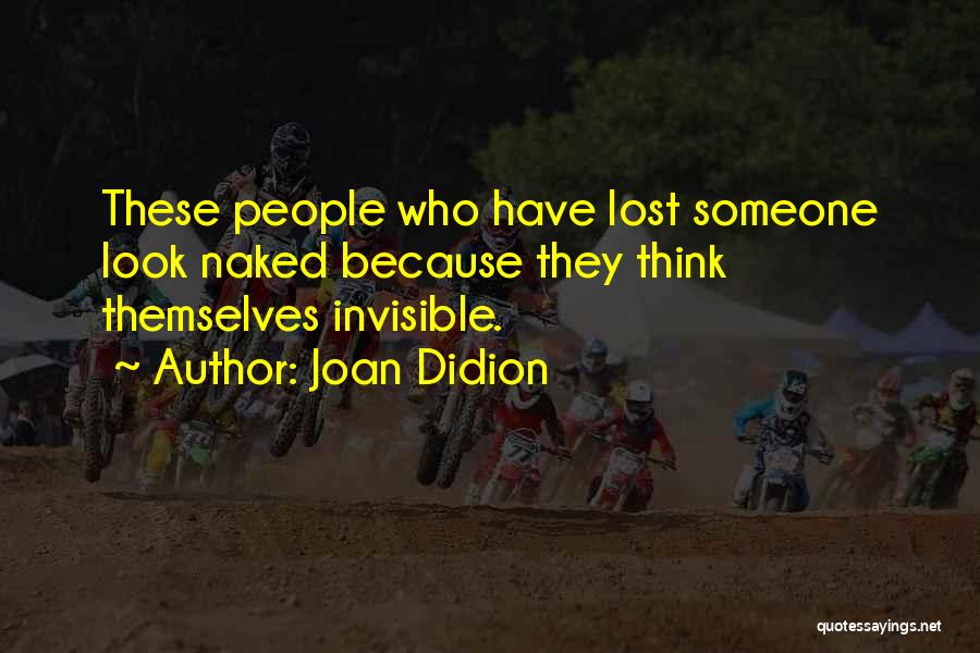 Joan Didion Quotes: These People Who Have Lost Someone Look Naked Because They Think Themselves Invisible.