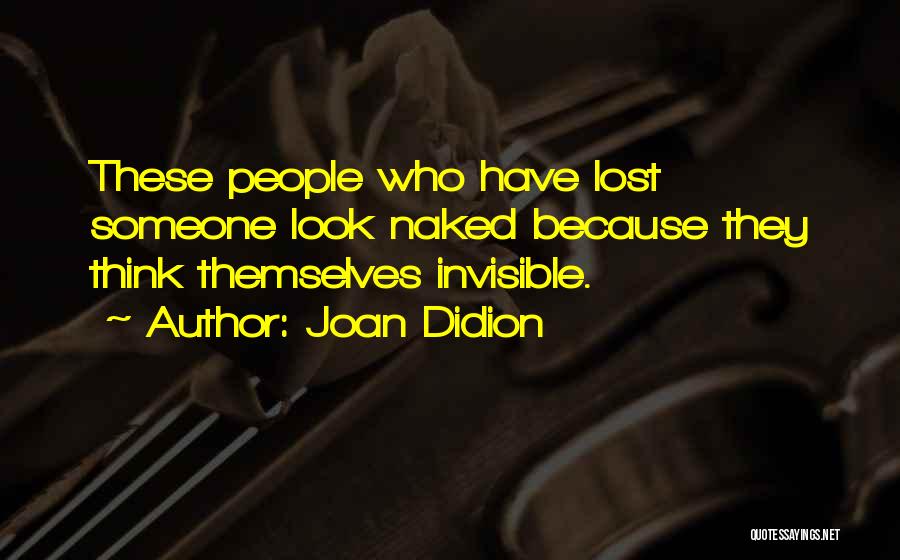 Joan Didion Quotes: These People Who Have Lost Someone Look Naked Because They Think Themselves Invisible.