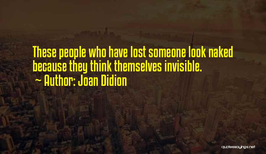 Joan Didion Quotes: These People Who Have Lost Someone Look Naked Because They Think Themselves Invisible.