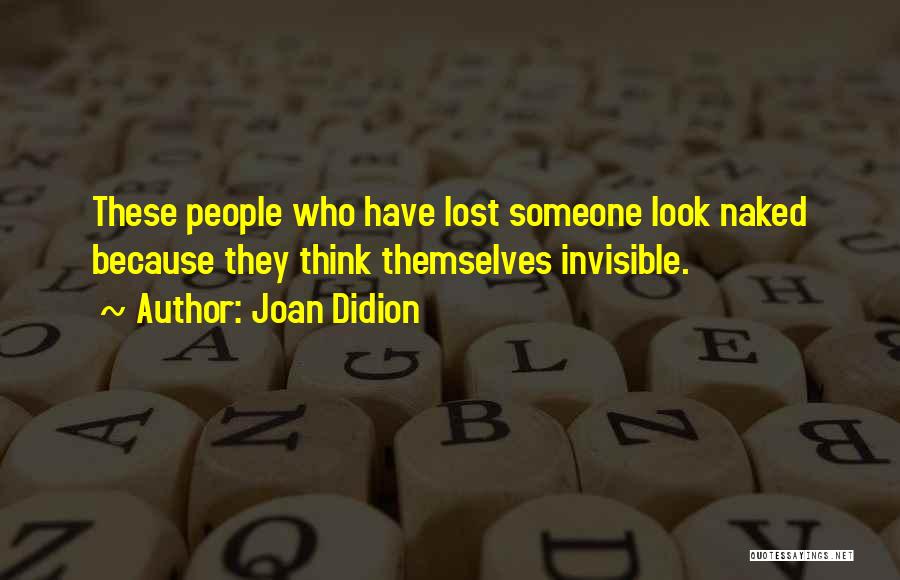 Joan Didion Quotes: These People Who Have Lost Someone Look Naked Because They Think Themselves Invisible.