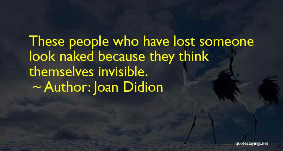 Joan Didion Quotes: These People Who Have Lost Someone Look Naked Because They Think Themselves Invisible.