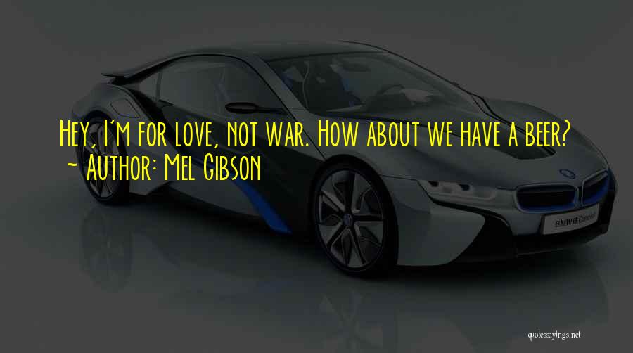 Mel Gibson Quotes: Hey, I'm For Love, Not War. How About We Have A Beer?