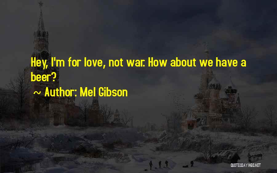 Mel Gibson Quotes: Hey, I'm For Love, Not War. How About We Have A Beer?