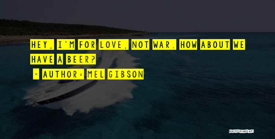 Mel Gibson Quotes: Hey, I'm For Love, Not War. How About We Have A Beer?