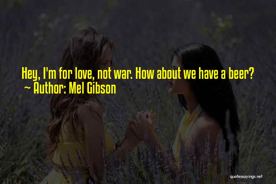 Mel Gibson Quotes: Hey, I'm For Love, Not War. How About We Have A Beer?