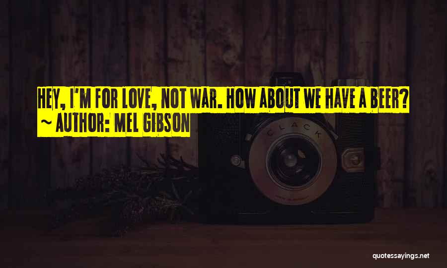 Mel Gibson Quotes: Hey, I'm For Love, Not War. How About We Have A Beer?