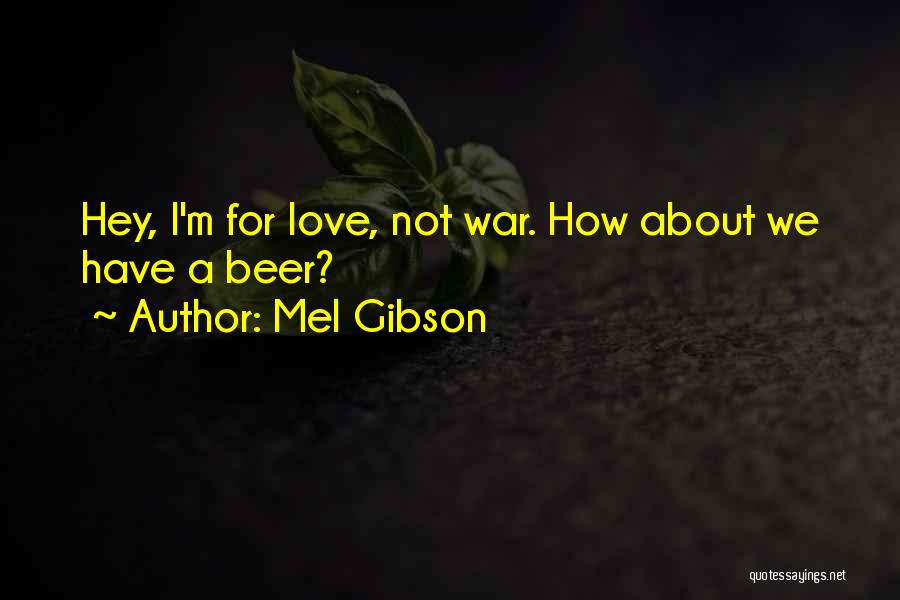 Mel Gibson Quotes: Hey, I'm For Love, Not War. How About We Have A Beer?