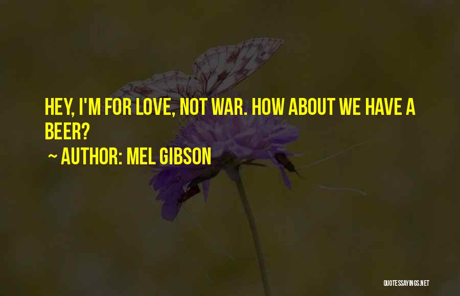 Mel Gibson Quotes: Hey, I'm For Love, Not War. How About We Have A Beer?