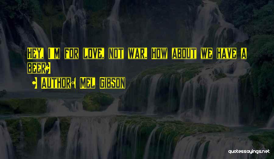 Mel Gibson Quotes: Hey, I'm For Love, Not War. How About We Have A Beer?