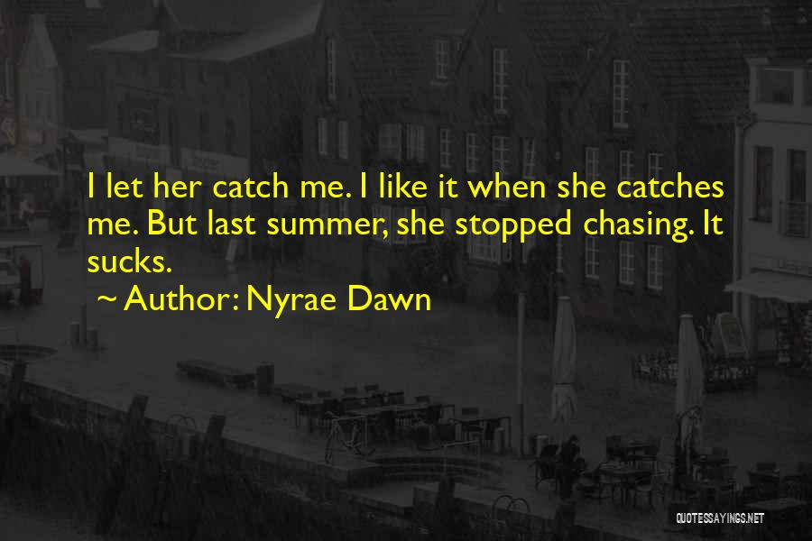 Nyrae Dawn Quotes: I Let Her Catch Me. I Like It When She Catches Me. But Last Summer, She Stopped Chasing. It Sucks.