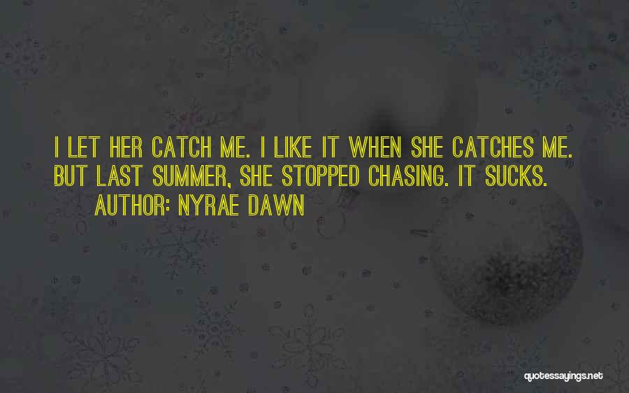 Nyrae Dawn Quotes: I Let Her Catch Me. I Like It When She Catches Me. But Last Summer, She Stopped Chasing. It Sucks.