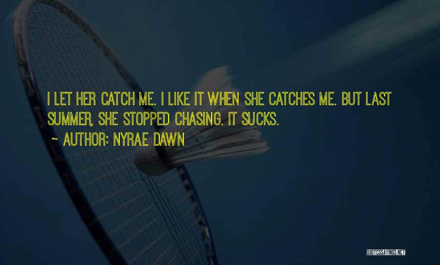 Nyrae Dawn Quotes: I Let Her Catch Me. I Like It When She Catches Me. But Last Summer, She Stopped Chasing. It Sucks.