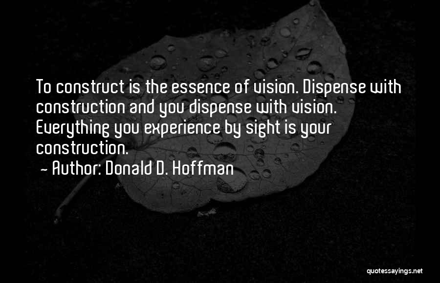 Donald D. Hoffman Quotes: To Construct Is The Essence Of Vision. Dispense With Construction And You Dispense With Vision. Everything You Experience By Sight