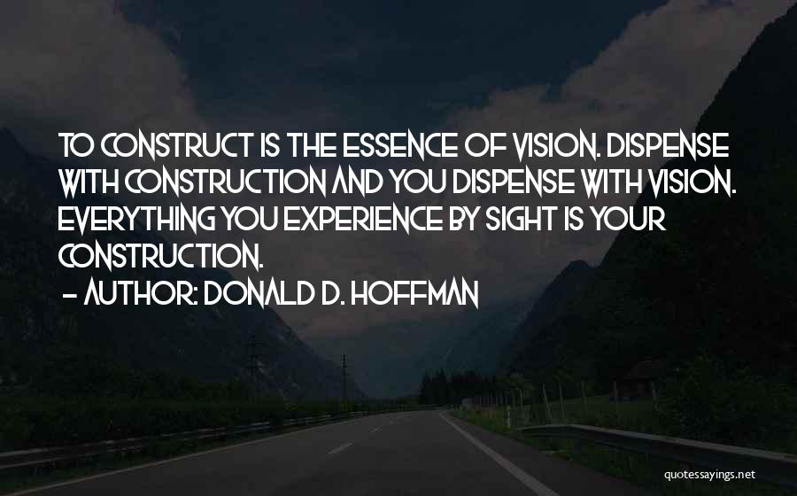 Donald D. Hoffman Quotes: To Construct Is The Essence Of Vision. Dispense With Construction And You Dispense With Vision. Everything You Experience By Sight