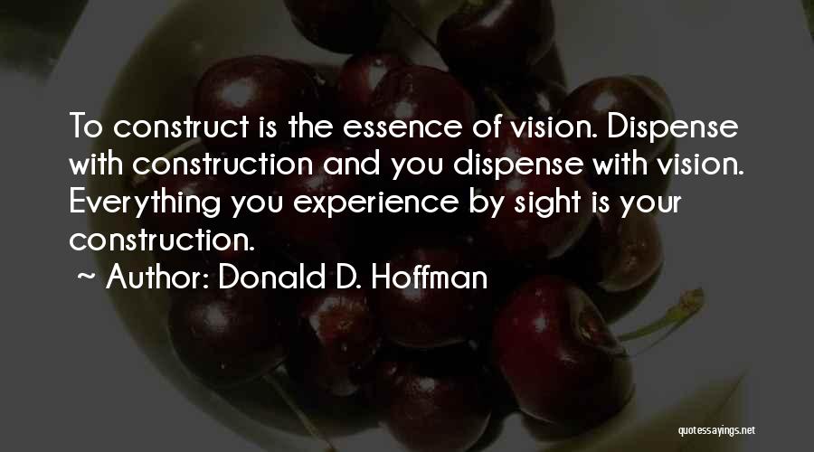 Donald D. Hoffman Quotes: To Construct Is The Essence Of Vision. Dispense With Construction And You Dispense With Vision. Everything You Experience By Sight