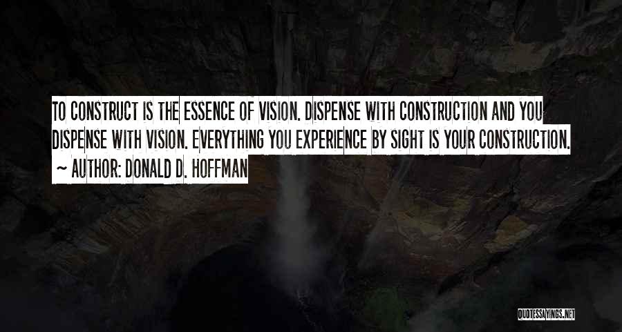 Donald D. Hoffman Quotes: To Construct Is The Essence Of Vision. Dispense With Construction And You Dispense With Vision. Everything You Experience By Sight